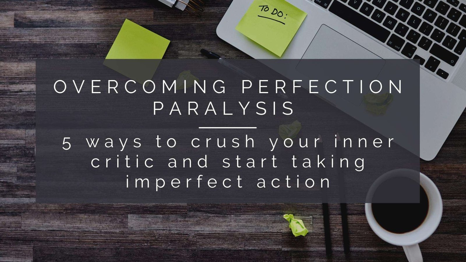 Overcoming Perfection paralysis - 5 ways to crush your inner critic