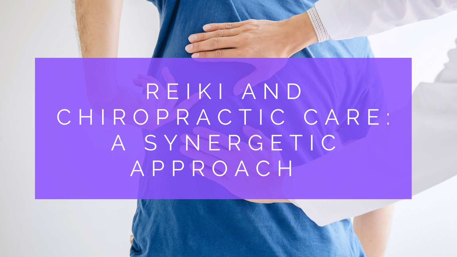 Combining Reiki and Chiropractic Care: A Synergetic Approach