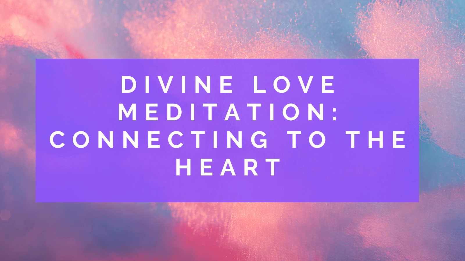 Divine Love Meditation: Connecting to the Heart